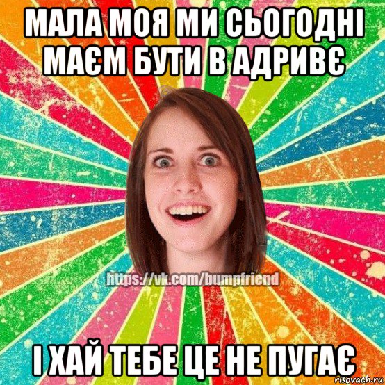 мала моя ми сьогодні маєм бути в адривє і хай тебе це не пугає, Мем Йобнута Подруга ЙоП