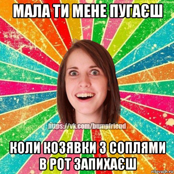 мала ти мене пугаєш коли козявки з соплями в рот запихаєш, Мем Йобнута Подруга ЙоП