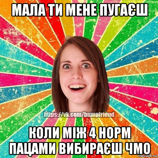 мала ти мене пугаєш коли між 4 норм пацами вибираєш чмо, Мем Йобнута Подруга ЙоП