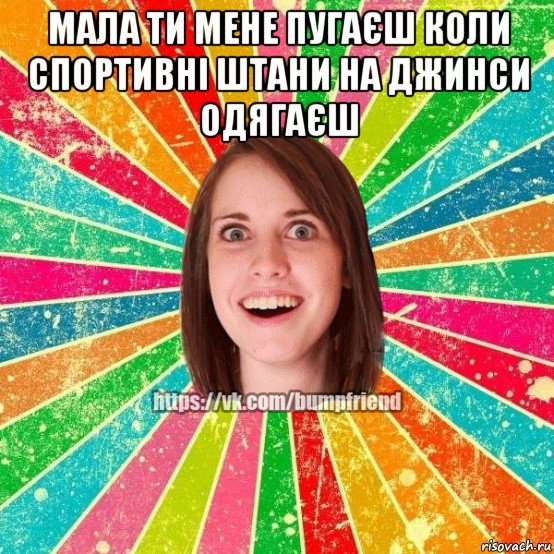 мала ти мене пугаєш коли спортивні штани на джинси одягаєш , Мем Йобнута Подруга ЙоП