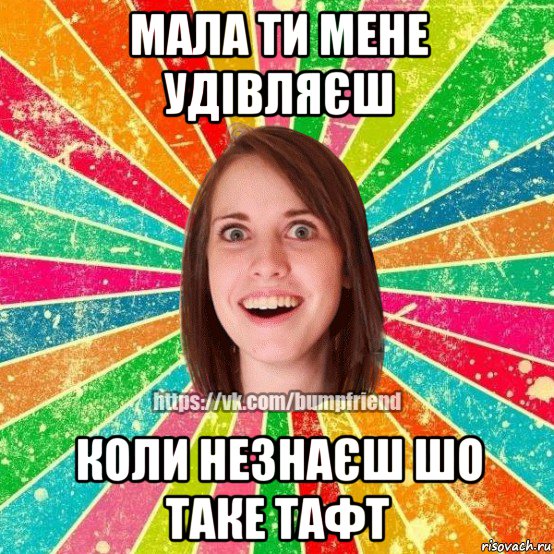 мала ти мене удівляєш коли незнаєш шо таке тафт, Мем Йобнута Подруга ЙоП