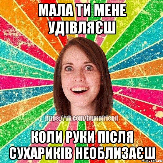 мала ти мене удівляєш коли руки після сухариків необлизаєш, Мем Йобнута Подруга ЙоП