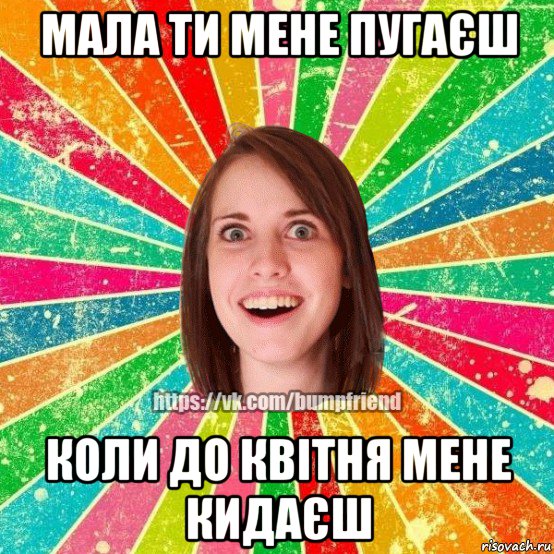 мала ти мене пугаєш коли до квітня мене кидаєш, Мем Йобнута Подруга ЙоП