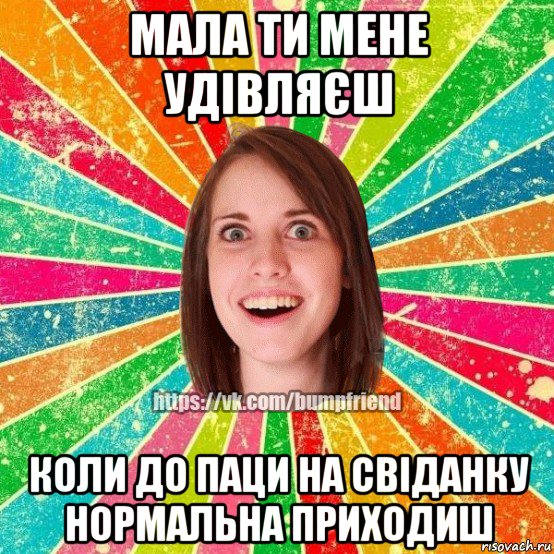 мала ти мене удівляєш коли до паци на свіданку нормальна приходиш, Мем Йобнута Подруга ЙоП