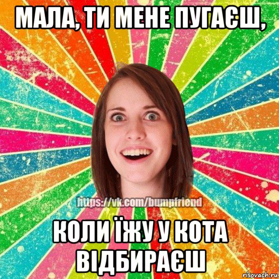 мала, ти мене пугаєш, коли їжу у кота відбираєш, Мем Йобнута Подруга ЙоП