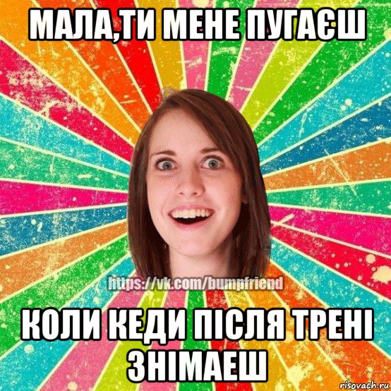 мала,ти мене пугаєш коли кеди після трені знімаеш, Мем Йобнута Подруга ЙоП