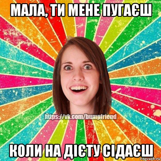 мала, ти мене пугаєш коли на дієту сідаєш, Мем Йобнута Подруга ЙоП