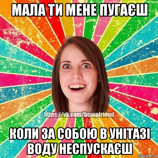 мала ти мене пугаєш коли за собою в унітазі воду неспускаєш, Мем Йобнута Подруга ЙоП