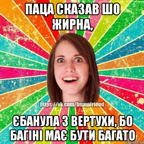 паца сказав шо жирна, єбанула з вертухи, бо багіні має бути багато, Мем Йобнута Подруга ЙоП