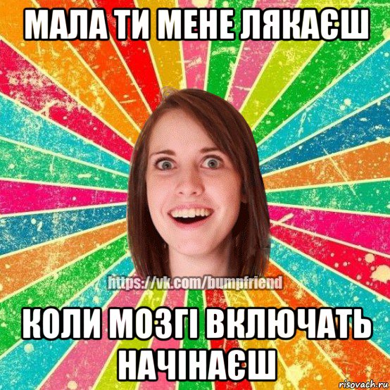 мала ти мене лякаєш коли мозгі включать начінаєш, Мем Йобнута Подруга ЙоП