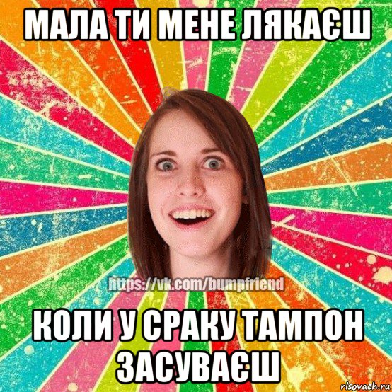 мала ти мене лякаєш коли у сраку тампон засуваєш, Мем Йобнута Подруга ЙоП