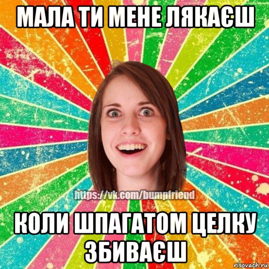 мала ти мене лякаєш коли шпагатом целку збиваєш, Мем Йобнута Подруга ЙоП