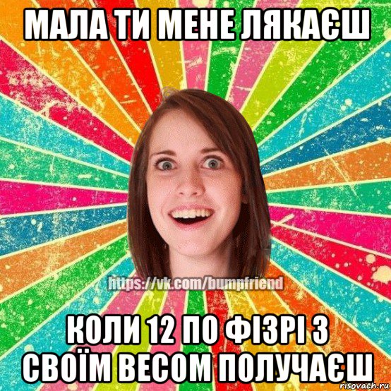 мала ти мене лякаєш коли 12 по фізрі з своїм весом получаєш, Мем Йобнута Подруга ЙоП