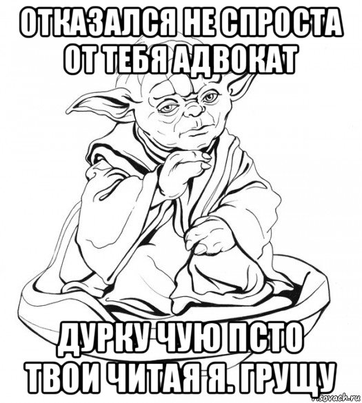 отказался не спроста от тебя адвокат дурку чую псто твои читая я. грущу, Мем Мастер Йода