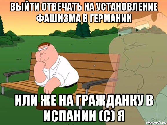 выйти отвечать на установление фашизма в германии или же на гражданку в испании (с) я, Мем Задумчивый Гриффин