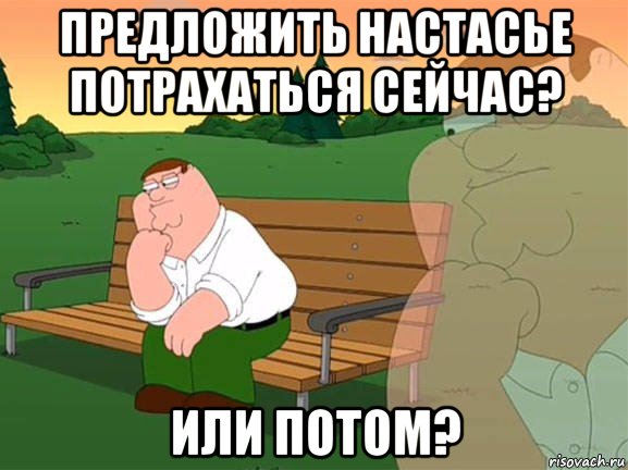 предложить настасье потрахаться сейчас? или потом?, Мем Задумчивый Гриффин