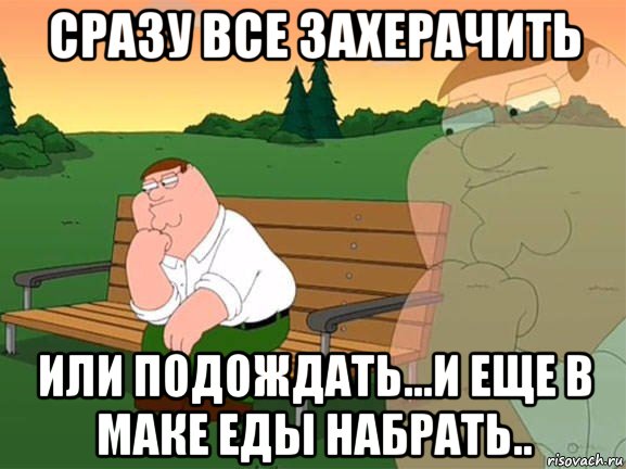 сразу все захерачить или подождать...и еще в маке еды набрать.., Мем Задумчивый Гриффин