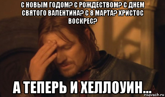 с новым годом? с рождеством? с днем святого валентина? с 8 марта? христос воскрес? а теперь и хеллоуин..., Мем Закрывает лицо