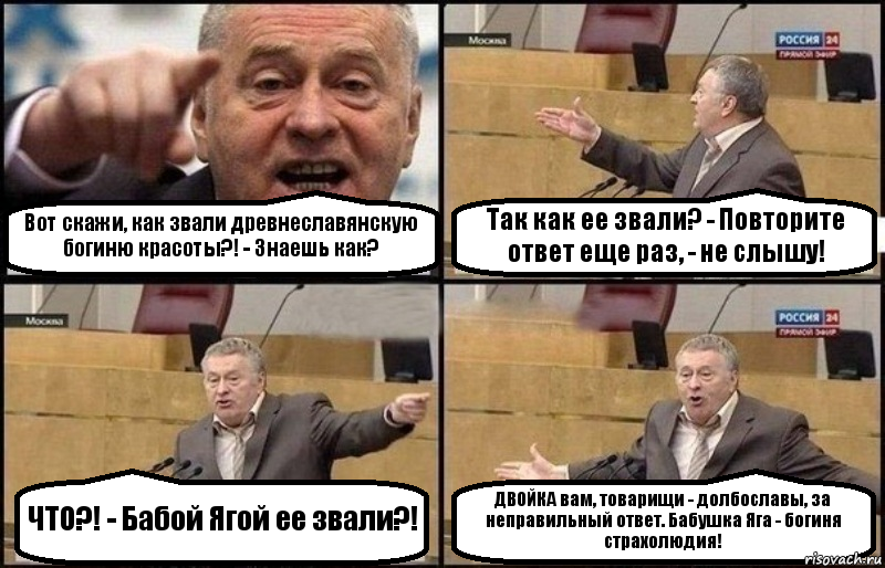 Вот скажи, как звали древнеславянскую богиню красоты?! - Знаешь как? Так как ее звали? - Повторите ответ еще раз, - не слышу! ЧТО?! - Бабой Ягой ее звали?! ДВОЙКА вам, товарищи - долбославы, за неправильный ответ. Бабушка Яга - богиня страхолюдия!, Комикс Жириновский