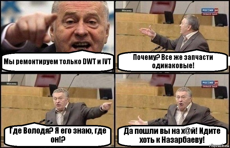 Мы ремонтируем только DWT и IVT Почему? Все же запчасти одинаковые! Где Володя? Я его знаю, где он!? Да пошли вы на х@й! Идите хоть к Назарбаеву!, Комикс Жириновский