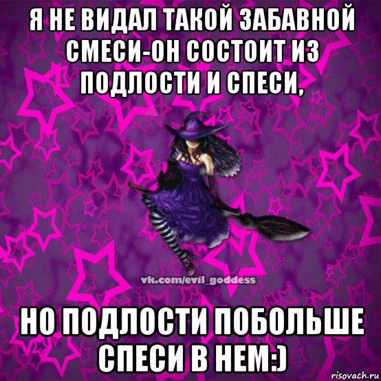 я не видал такой забавной смеси-он состоит из подлости и спеси, но подлости побольше спеси в нем:), Мем Зла Богиня
