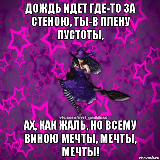 дождь идет где-то за стеною, ты-в плену пустоты, ах, как жаль, но всему виною мечты, мечты, мечты!, Мем Зла Богиня