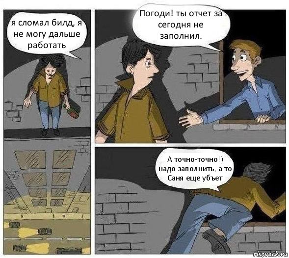 я сломал билд, я не могу дальше работать Погоди! ты отчет за сегодня не заполнил. А точно-точно!) надо заполнить, а то Саня еще убъет., Комикс Решил не прыгать