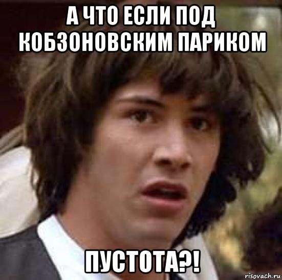 а что если под кобзоновским париком пустота?!, Мем А что если (Киану Ривз)