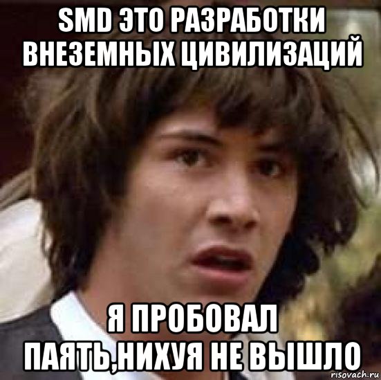 smd это разработки внеземных цивилизаций я пробовал паять,нихуя не вышло, Мем А что если (Киану Ривз)