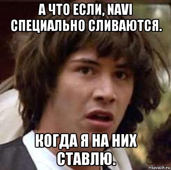 а что если, navi специально сливаются. когда я на них ставлю., Мем А что если (Киану Ривз)