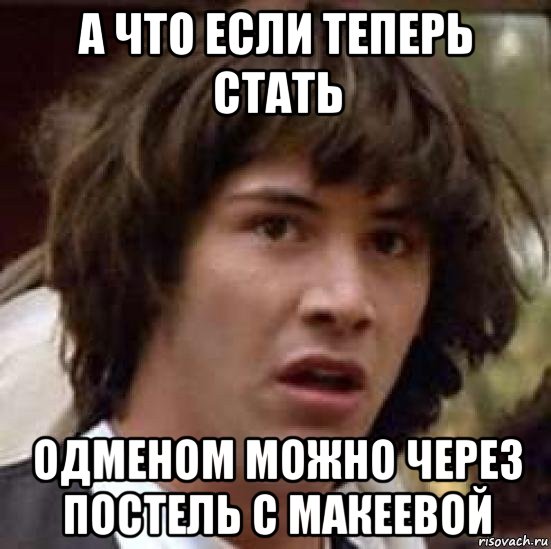 а что если теперь стать одменом можно через постель с макеевой, Мем А что если (Киану Ривз)