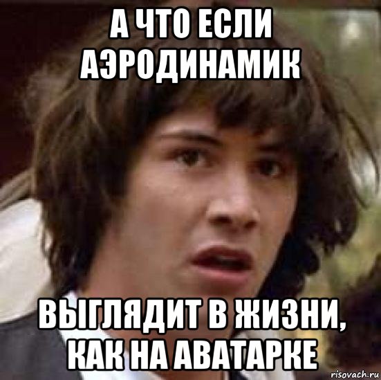 а что если аэродинамик выглядит в жизни, как на аватарке, Мем А что если (Киану Ривз)