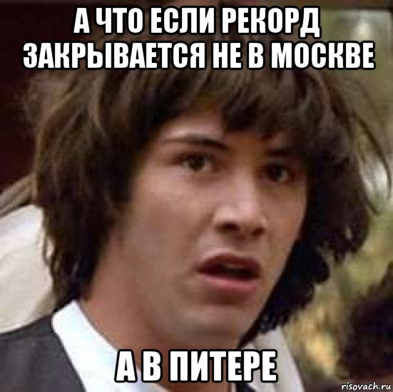 а что если рекорд закрывается не в москве а в питере, Мем А что если (Киану Ривз)