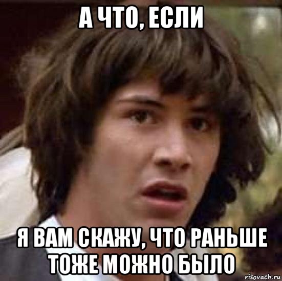 а что, если я вам скажу, что раньше тоже можно было, Мем А что если (Киану Ривз)