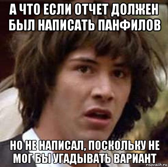 а что если отчет должен был написать панфилов но не написал, поскольку не мог бы угадывать вариант, Мем А что если (Киану Ривз)