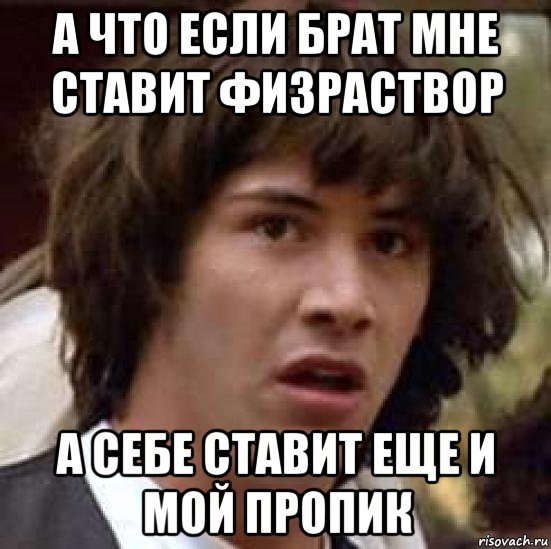 а что если брат мне ставит физраствор а себе ставит еще и мой пропик, Мем А что если (Киану Ривз)