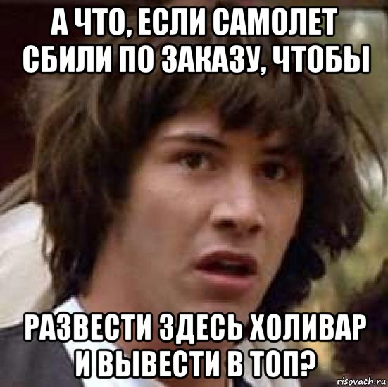 а что, если самолет сбили по заказу, чтобы развести здесь холивар и вывести в топ?, Мем А что если (Киану Ривз)