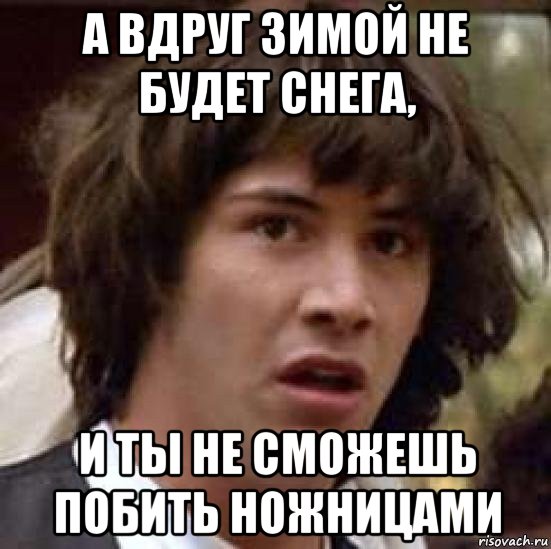 а вдруг зимой не будет снега, и ты не сможешь побить ножницами, Мем А что если (Киану Ривз)