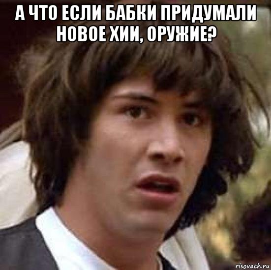 а что если бабки придумали новое хии, оружие? , Мем А что если (Киану Ривз)