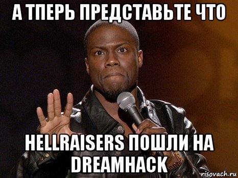 а тперь представьте что hellraisers пошли на dreamhack, Мем  А теперь представь