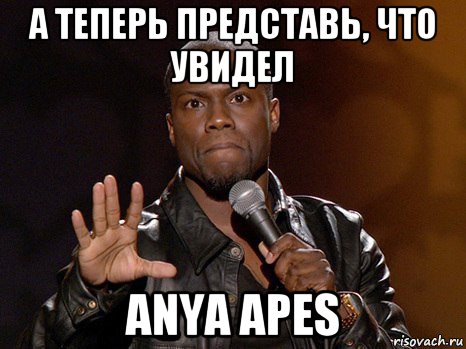 а теперь представь, что увидел anya apes, Мем  А теперь представь