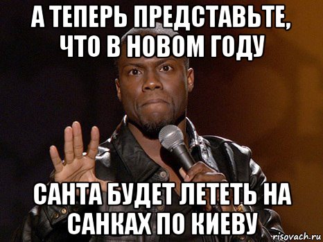 а теперь представьте, что в новом году санта будет лететь на санках по киеву, Мем  А теперь представь