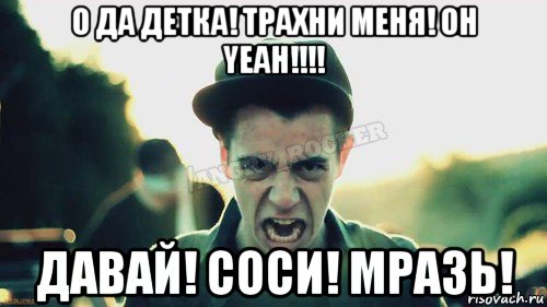 о да детка! трахни меня! oh yeah!!!! давай! соси! мразь!, Мем Агрессивный Джейкоб