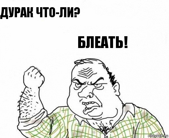 Дурак что-ли? БЛЕАТЬ!