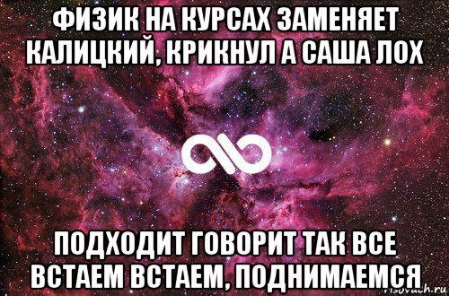 физик на курсах заменяет калицкий, крикнул а саша лох подходит говорит так все встаем встаем, поднимаемся, Мем офигенно