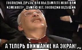 господин, друзь, как вы думаете жена вам изменяет? - думаю нет, господин ведущий а теперь внимание на экран!, Мем Александр Друзь