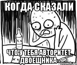 когда сказали что у тебя авторитет двоещника, Мем Алкоголик-кадр