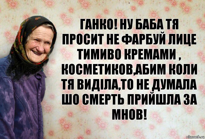 Ганко! ну баба тя просит не фарбуй лице тимиво кремами , косметиков,абим коли тя виділа,то не думала шо смерть прийшла за мнов!, Комикс Анекдоти Баби Нюри