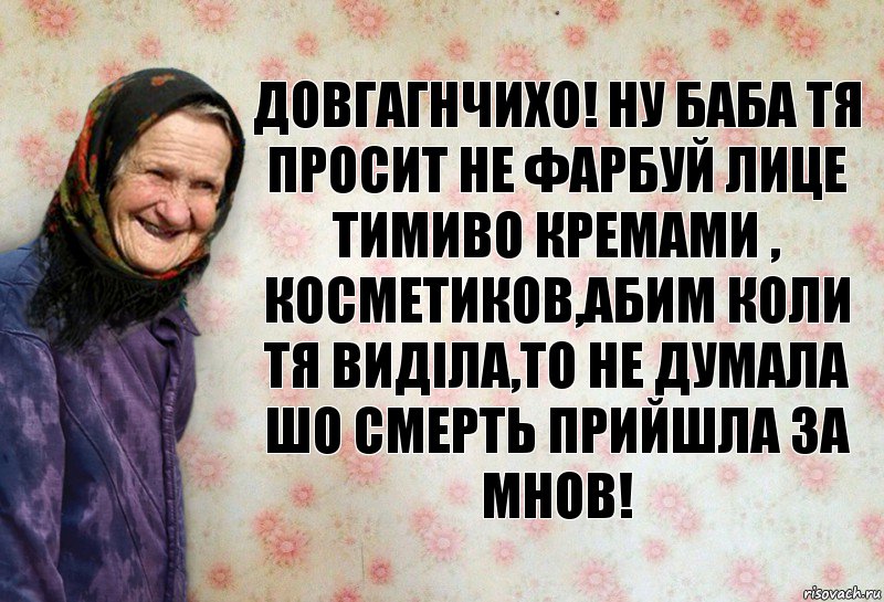 довгагнчихо! ну баба тя просит не фарбуй лице тимиво кремами , косметиков,абим коли тя виділа,то не думала шо смерть прийшла за мнов!, Комикс Анекдоти Баби Нюри