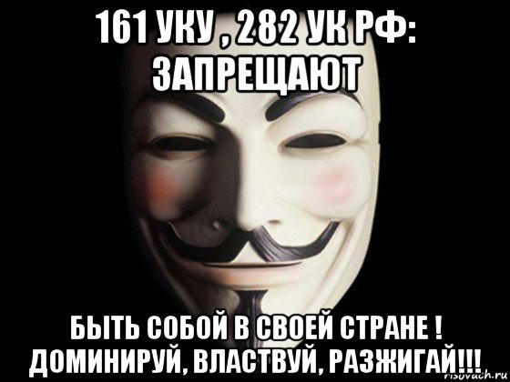 161 уку , 282 ук рф: запрещают быть собой в своей стране ! доминируй, властвуй, разжигай!!!